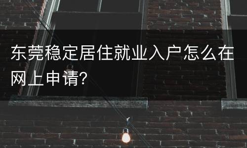 东莞稳定居住就业入户怎么在网上申请？