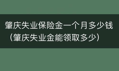 肇庆失业保险金一个月多少钱（肇庆失业金能领取多少）