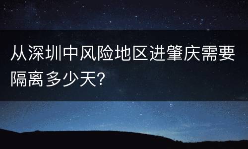 从深圳中风险地区进肇庆需要隔离多少天？