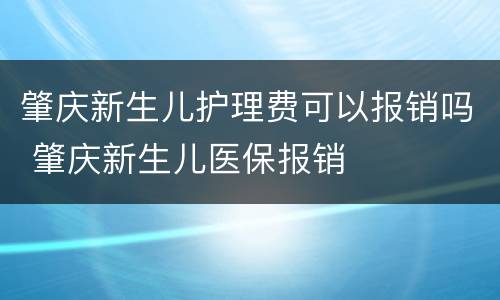 肇庆新生儿护理费可以报销吗 肇庆新生儿医保报销