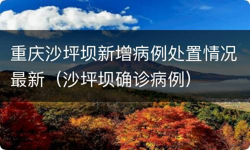 重庆沙坪坝新增病例处置情况最新（沙坪坝确诊病例）