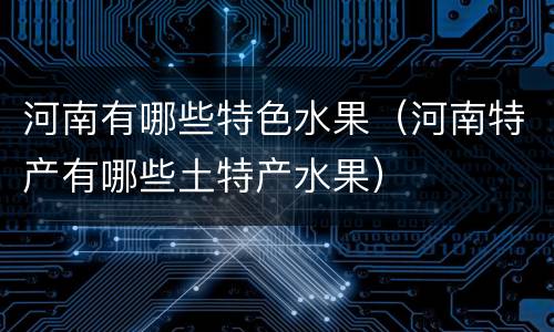 河南有哪些特色水果（河南特产有哪些土特产水果）