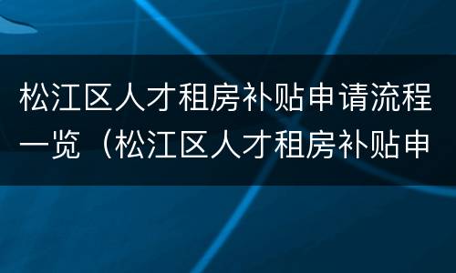 松江区人才租房补贴申请流程一览（松江区人才租房补贴申请流程一览表下载）
