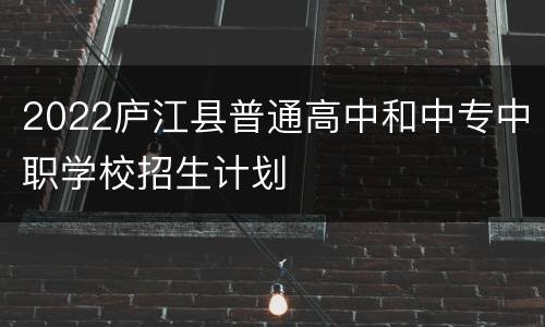 2022庐江县普通高中和中专中职学校招生计划
