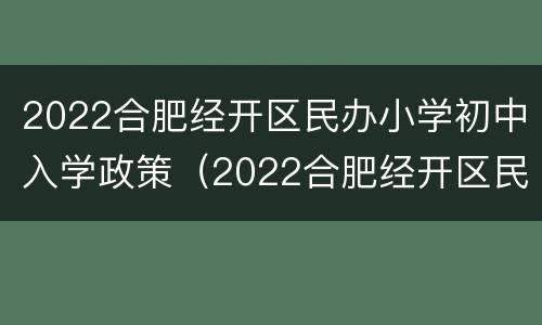 2022合肥经开区民办小学初中入学政策（2022合肥经开区民办小学初中入学政策如何）