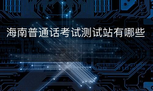 海南普通话考试测试站有哪些