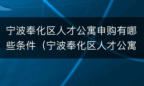 宁波奉化区人才公寓申购有哪些条件（宁波奉化区人才公寓申购有哪些条件呢）