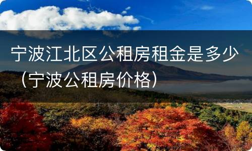 宁波江北区公租房租金是多少（宁波公租房价格）