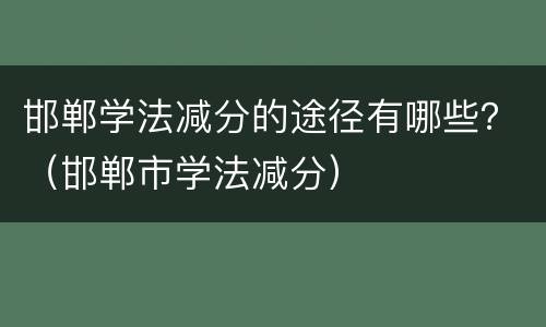 邯郸学法减分的途径有哪些？（邯郸市学法减分）