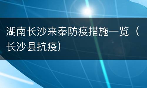 湖南长沙来秦防疫措施一览（长沙县抗疫）