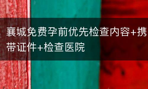 襄城免费孕前优先检查内容+携带证件+检查医院