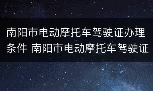 南阳市电动摩托车驾驶证办理条件 南阳市电动摩托车驾驶证办理条件是什么