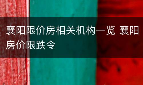 襄阳限价房相关机构一览 襄阳房价限跌令