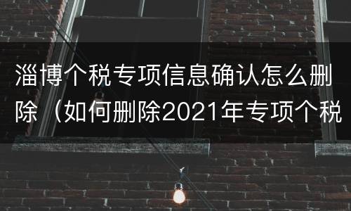 淄博个税专项信息确认怎么删除（如何删除2021年专项个税）