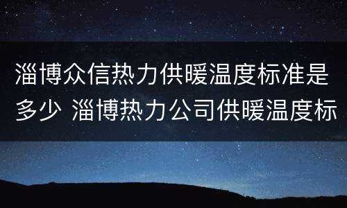 淄博众信热力供暖温度标准是多少 淄博热力公司供暖温度标准