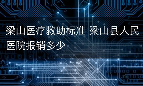 梁山医疗救助标准 梁山县人民医院报销多少