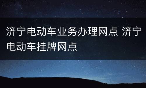 济宁电动车业务办理网点 济宁电动车挂牌网点