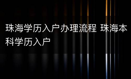 珠海学历入户办理流程 珠海本科学历入户