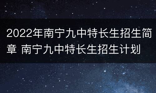 2022年南宁九中特长生招生简章 南宁九中特长生招生计划