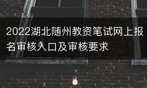 2022湖北随州教资笔试网上报名审核入口及审核要求