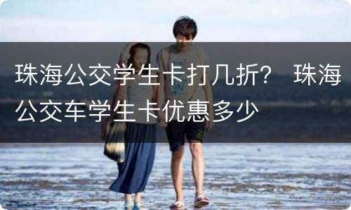 珠海公交学生卡打几折？ 珠海公交车学生卡优惠多少