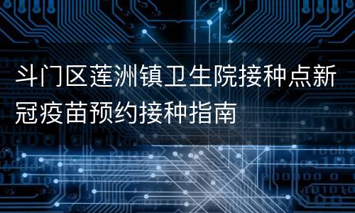 斗门区莲洲镇卫生院接种点新冠疫苗预约接种指南