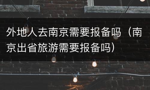 外地人去南京需要报备吗（南京出省旅游需要报备吗）