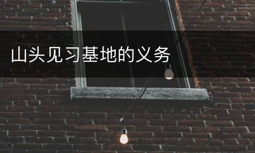 山头见习基地的义务