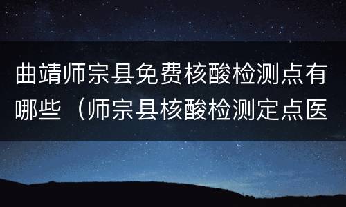 曲靖师宗县免费核酸检测点有哪些（师宗县核酸检测定点医院）