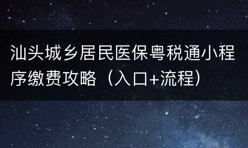 汕头城乡居民医保粤税通小程序缴费攻略（入口+流程）