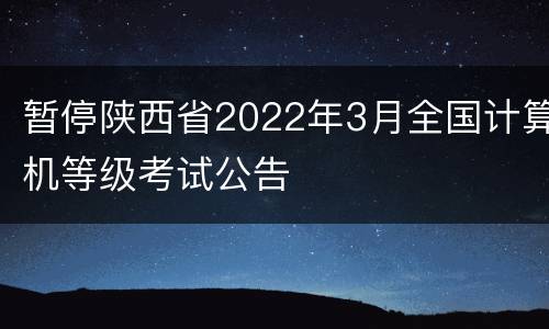 暂停陕西省2022年3月全国计算机等级考试公告
