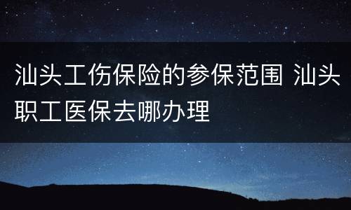 汕头工伤保险的参保范围 汕头职工医保去哪办理