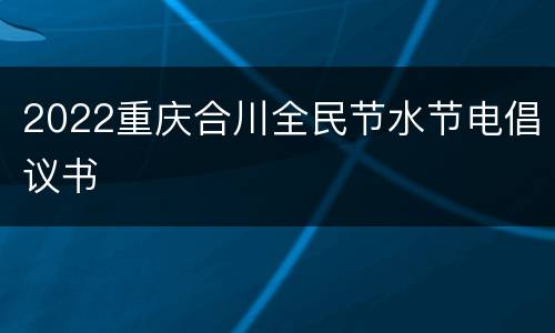 2022重庆合川全民节水节电倡议书