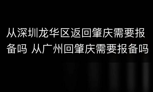 从深圳龙华区返回肇庆需要报备吗 从广州回肇庆需要报备吗