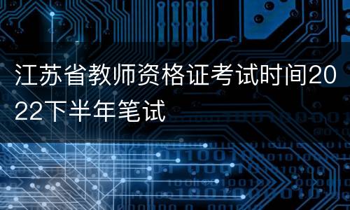江苏省教师资格证考试时间2022下半年笔试