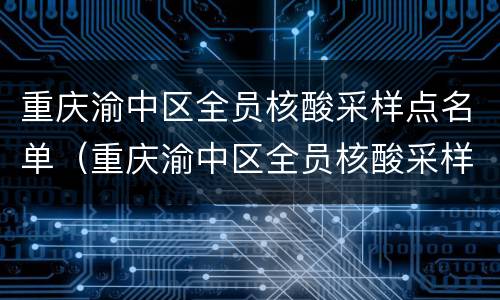 重庆渝中区全员核酸采样点名单（重庆渝中区全员核酸采样点名单最新）