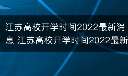 江苏高校开学时间2022最新消息 江苏高校开学时间2022最新消息几号