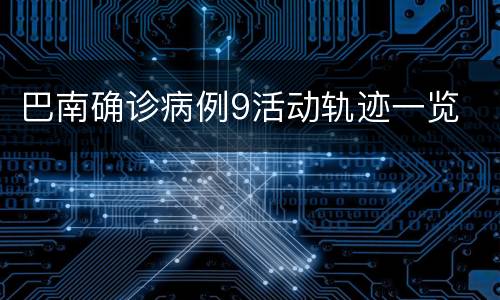 巴南确诊病例9活动轨迹一览