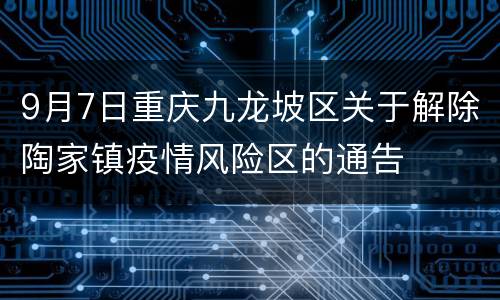 9月7日重庆九龙坡区关于解除陶家镇疫情风险区的通告