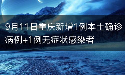 9月11日重庆新增1例本土确诊病例+1例无症状感染者