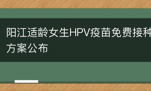 阳江适龄女生HPV疫苗免费接种方案公布