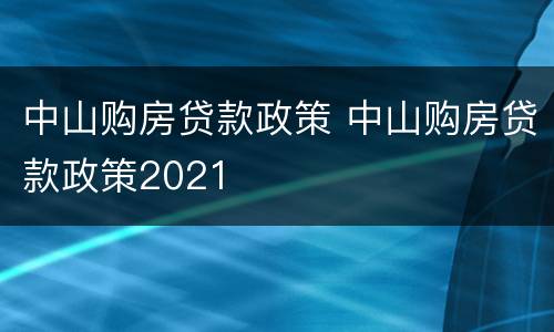 中山购房贷款政策 中山购房贷款政策2021