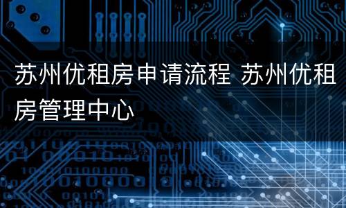 苏州优租房申请流程 苏州优租房管理中心