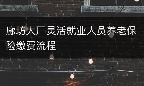 廊坊大厂灵活就业人员养老保险缴费流程