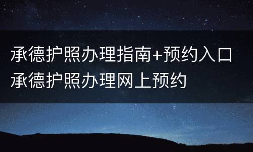 承德护照办理指南+预约入口 承德护照办理网上预约