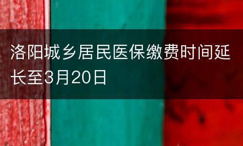 洛阳城乡居民医保缴费时间延长至3月20日