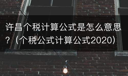 许昌个税计算公式是怎么意思?（个税公式计算公式2020）