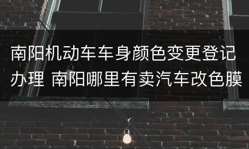 南阳机动车车身颜色变更登记办理 南阳哪里有卖汽车改色膜的