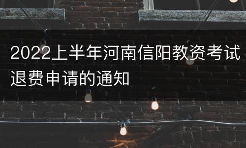 2022上半年河南信阳教资考试退费申请的通知