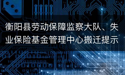衡阳县劳动保障监察大队、失业保险基金管理中心搬迁提示